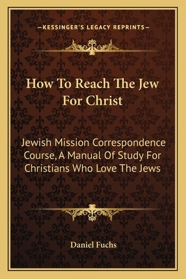 How to Reach the Jew for Christ: Jewish Mission Correspondence Course, a Manual of Study for Christians Who Love the Jews by Fuchs, Daniel