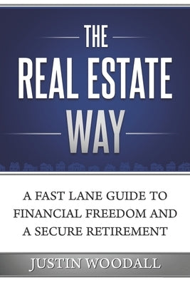 The Real Estate Way: A Fast Lane Guide to Financial Freedom and a Secure Retirement by Woodall, Justin