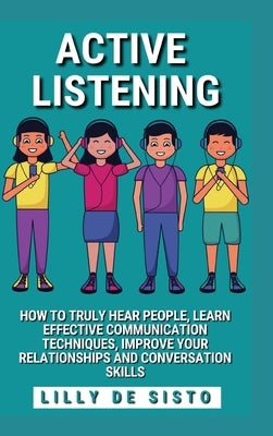 Active Listening: Hear People, Learn Communication Techniques and Improve Conversations Skills by Sisto, Lilly de