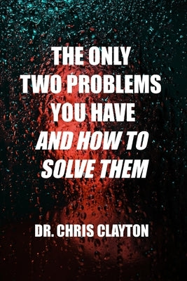 The Only Two Problems You Have and How To Solve Them by Clayton, Chris