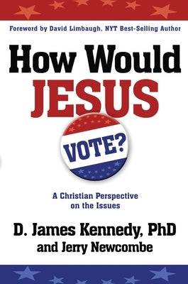How Would Jesus Vote: A Christian Perspective on the Issues by Kennedy, D. James