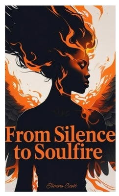 From Silence to SoulFire: A Mother's Truth. A Soul's Legacy by Scott, Tamara