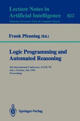 Logic Programming and Automated Reasoning: 5th International Conference, Lpar '94, Kiev, Ukraine, July 16 - 22, 1994. Proceedings by Pfenning, Frank