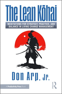 The Lean Kōhai: Meditations for Strategy, Practice, and Balance in Living Change Management by Arp, Don, Jr.