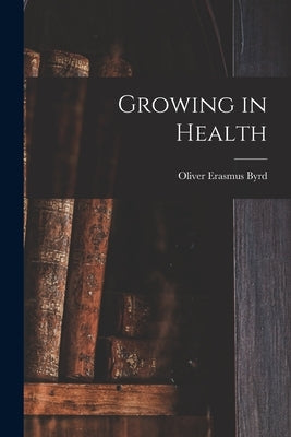 Growing in Health by Byrd, Oliver Erasmus