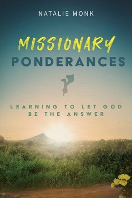 Missionary Ponderances: Learning To Let God Be The Answer by Monk, Natalie