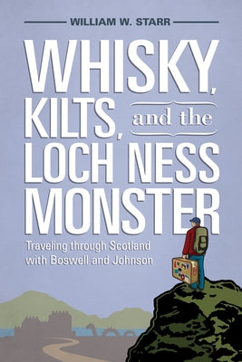 Whisky, Kilts, and the Loch Ness Monster: Traveling Through Scotland with Boswell and Johnson by Starr, William W.