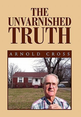 The Unvarnished Truth by Cross, Arnold