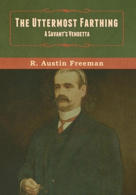 The Uttermost Farthing: A Savant's Vendetta by Freeman, R. Austin