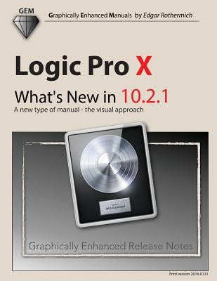 Logic Pro X - What's New in 10.2.1: A new type of manual - the visual approach by Rothermich, Edgar