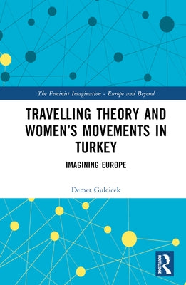Travelling Theory and Women's Movements in Turkey: Imagining Europe by Gulcicek, Demet