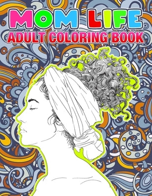 Mom Life Coloring Book: Inspirational Adult Coloring Book, A Snarky Adult Coloring Book for Amazing Mommy's Relaxation I Size 8.5" x 11" by Merryman, Christine