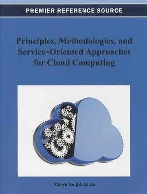 Principles, Methodologies, and Service-Oriented Approaches for Cloud Computing by Yang, Xiaoyu