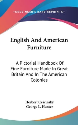 English And American Furniture: A Pictorial Handbook Of Fine Furniture Made In Great Britain And In The American Colonies by Cescinsky, Herbert