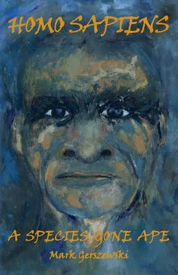 Homo Sapiens: A Species Gone Ape by Gerszewski, Mark