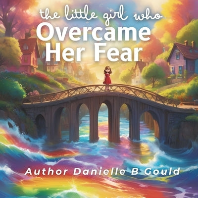 The Little Girl Who Overcame Her Fear by Gould, Danielle B.