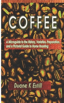 Coffee: A Microguide to the History, Varieties, Preparation, and a Pictoral Guide to Home Roasting by Estill, Duane K.