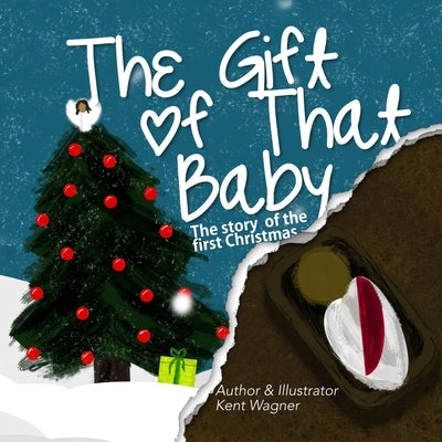 The Gift of That Baby: The Story of the First Christmas by Wagner, Kent a.