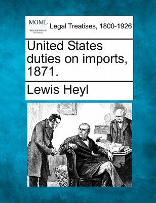 United States Duties on Imports, 1871. by Heyl, Lewis