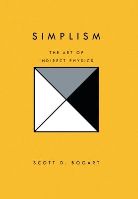 Simplism: The Art of Indirect Physics by Bogart, Scott D.
