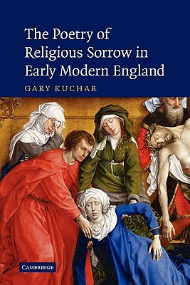 The Poetry of Religious Sorrow in Early Modern England by Kuchar, Gary
