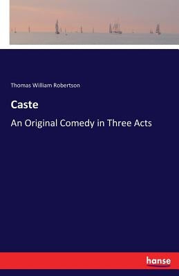 Caste: An Original Comedy in Three Acts by Robertson, Thomas William