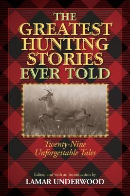 The Greatest Hunting Stories Ever Told: Twenty-Nine Unforgettable Tales by Underwood, Lamar