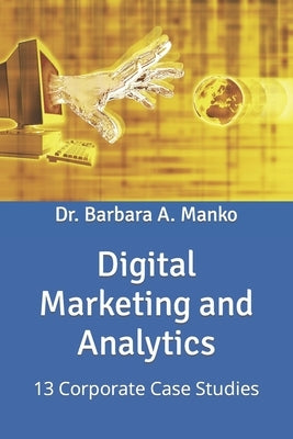 Digital Marketing and Analytics: 13 Corporate Case Studies by Manko, Barbara A.