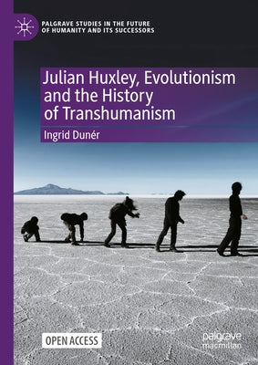 Julian Huxley, Evolutionism and the History of Transhumanism by Dunér, Ingrid