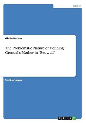 The Problematic Nature of Defining Grendel's Mother in "Beowulf" by Hatton, Giulia