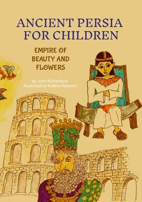 Ancient Persia for Children: Empire of Beauty and Flowers by Richardson, John