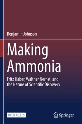 Making Ammonia: Fritz Haber, Walther Nernst, and the Nature of Scientific Discovery by Johnson, Benjamin
