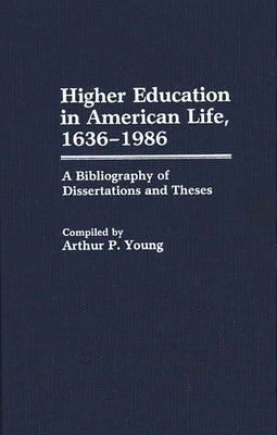 Higher Education in American Life, 1636-1986: A Bibliography of Dissertations and Theses by Young, Arthur P.