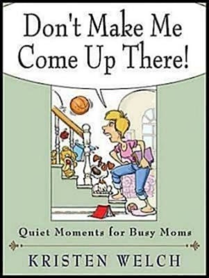 Don't Make Me Come Up There!: Quiet Moments for Busy Moms by Welch, Kristen