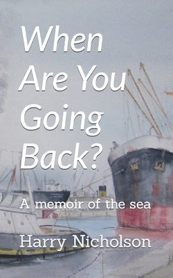When Are You Going Back?: A memoir of the sea by Nicholson, Harry