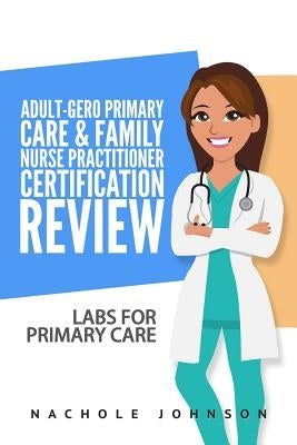 Adult-Gero Primary Care and Family Nurse Practitioner Certification Review: Labs for Primary Care by Webb, Gary