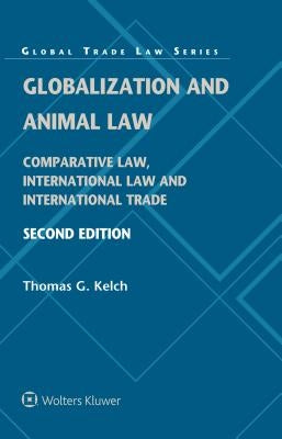 Globalization and Animal Law: Comparative Law, International Law and International Trade by Kelch, Thomas G.