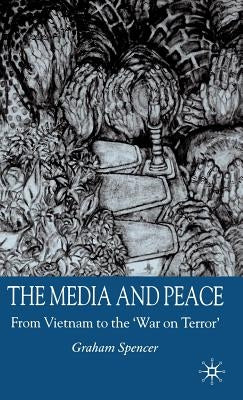 The Media and Peace: From Vietnam to the 'War on Terror' by Spencer, G.