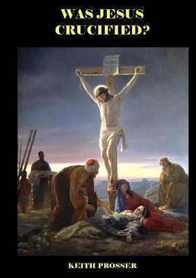 Was Jesus Crucified? by Prosser, Keith