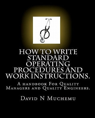 How to write standard operating procedures and work Instructions.: A handbook For Quality Managers and Quality Engineers. by Muchemu, David N.