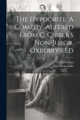 The Hypocrite, A Comedy, Altered From C. Cibber's Non-juror. Oxberry's Ed by Bickerstaff, Isaac
