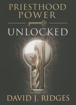 Priesthood Power Unlocked by Ridges, David J.