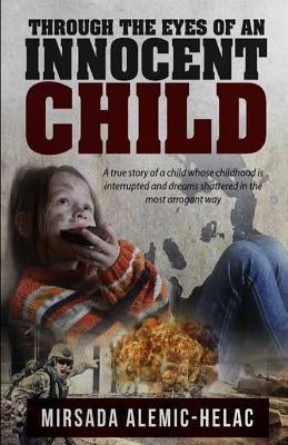 Through the Eyes of an Innocent Child: A true story of a child whose childhood is interrupted and dreams shattered in the most arrogant way by Helac, Mirsada Alemic