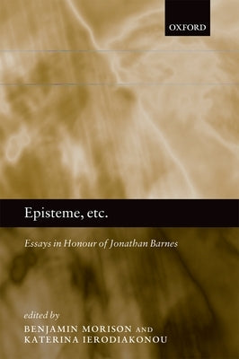 Episteme, Etc.: Essays in Honour of Jonathan Barnes by Morison, Ben