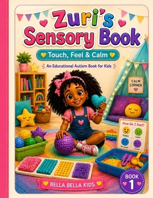 Zuri's Sensory Book: Touch, Feel & Calm: An Educational Autism Book for Kids. by Bella Kids, Bella