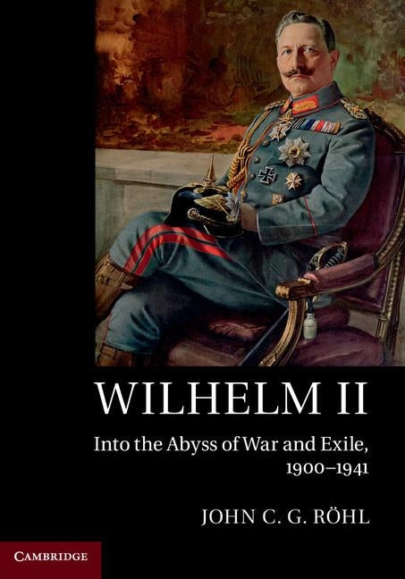 Wilhelm II: Into the Abyss of War and Exile, 1900-1941 by Röhl, John C. G.