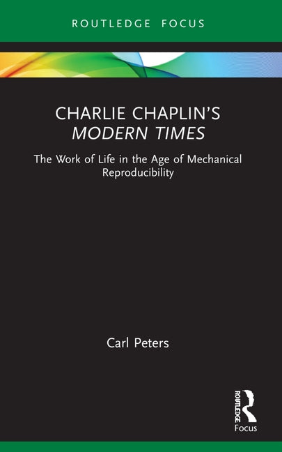 Charlie Chaplin's Modern Times: The Work of Life in the Age of Mechanical Reproducibility by Peters, Carl