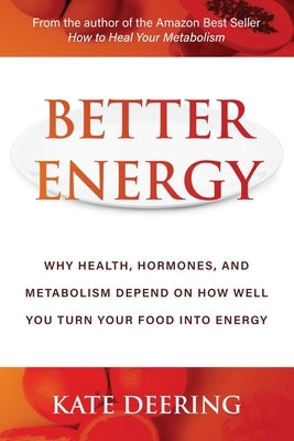 Better Energy: Why Health, Hormones, and Metabolism Depend on How Well You Turn Your Food Into Energy by Deering, Kate