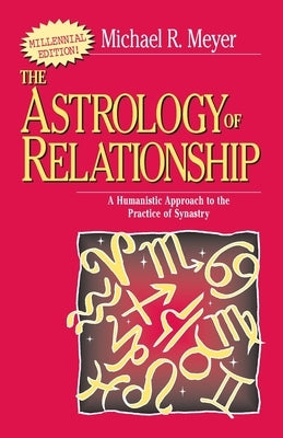 The Astrology of Relationships: A Humanistic Approach to the Practice of Synastry by Meyer, Michael R.