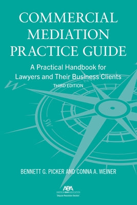 Commercial Mediation Practice Guide: A Practical Handbook for Lawyers and Their Business Clients, Third Edition by Picker, Bennett G.